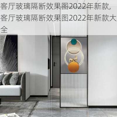 客厅玻璃隔断效果图2022年新款,客厅玻璃隔断效果图2022年新款大全