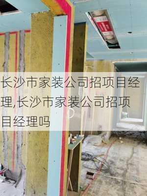 长沙市家装公司招项目经理,长沙市家装公司招项目经理吗