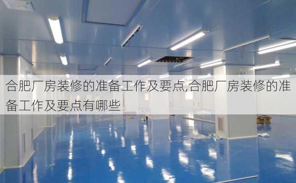 合肥厂房装修的准备工作及要点,合肥厂房装修的准备工作及要点有哪些