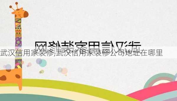 武汉信用家装修,武汉信用家装修公司地址在哪里