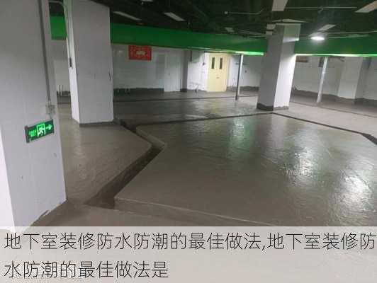 地下室装修防水防潮的最佳做法,地下室装修防水防潮的最佳做法是