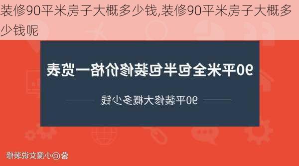 装修90平米房子大概多少钱,装修90平米房子大概多少钱呢