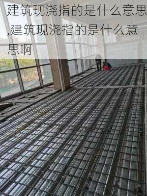 建筑现浇指的是什么意思,建筑现浇指的是什么意思啊