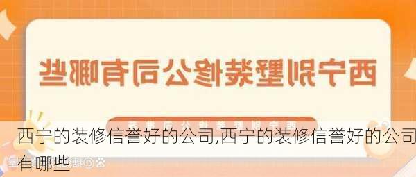 西宁的装修信誉好的公司,西宁的装修信誉好的公司有哪些