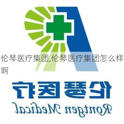 伦琴医疗集团,伦琴医疗集团怎么样啊