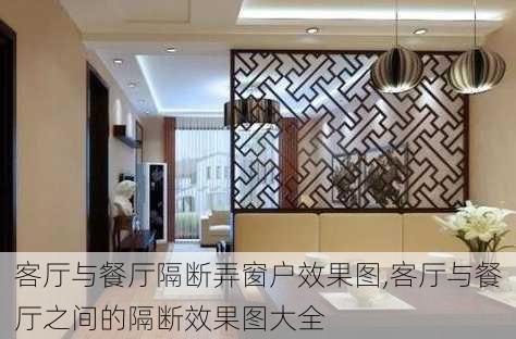 客厅与餐厅隔断弄窗户效果图,客厅与餐厅之间的隔断效果图大全