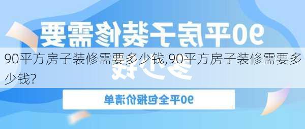 90平方房子装修需要多少钱,90平方房子装修需要多少钱?