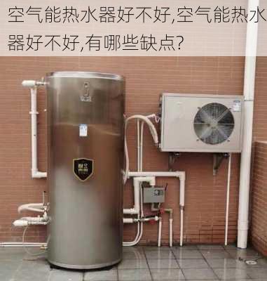 空气能热水器好不好,空气能热水器好不好,有哪些缺点?