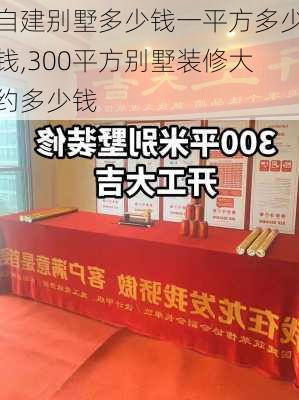 自建别墅多少钱一平方多少钱,300平方别墅装修大约多少钱