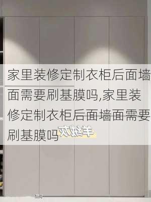 家里装修定制衣柜后面墙面需要刷基膜吗,家里装修定制衣柜后面墙面需要刷基膜吗