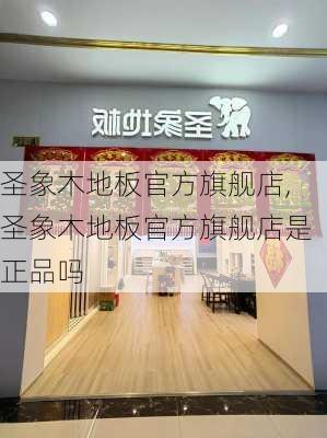 圣象木地板官方旗舰店,圣象木地板官方旗舰店是正品吗