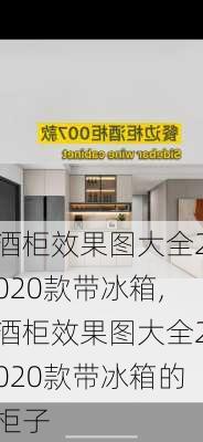 酒柜效果图大全2020款带冰箱,酒柜效果图大全2020款带冰箱的柜子