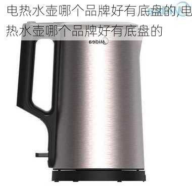 电热水壶哪个品牌好有底盘的,电热水壶哪个品牌好有底盘的