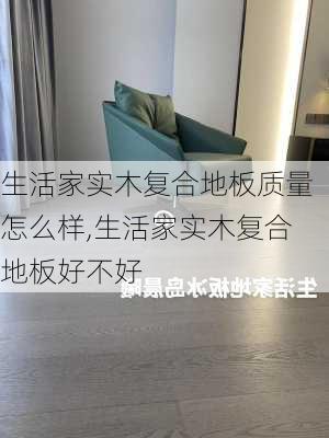 生活家实木复合地板质量怎么样,生活家实木复合地板好不好