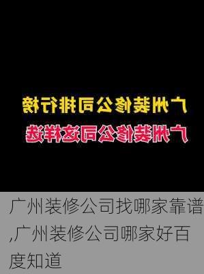 广州装修公司找哪家靠谱,广州装修公司哪家好百度知道