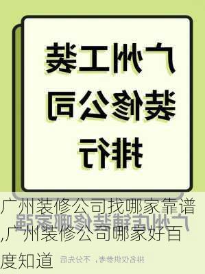 广州装修公司找哪家靠谱,广州装修公司哪家好百度知道