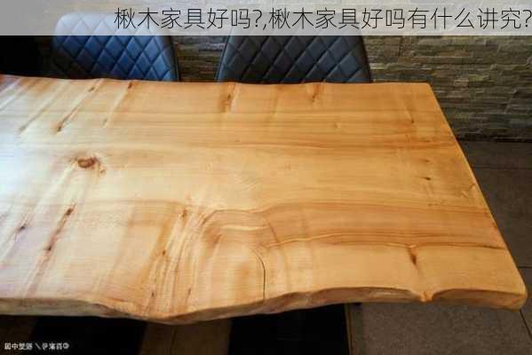 楸木家具好吗?,楸木家具好吗有什么讲究?