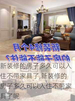 新装修的房子多久可以入住不带家具了,新装修的房子多久可以入住不带家具了呢