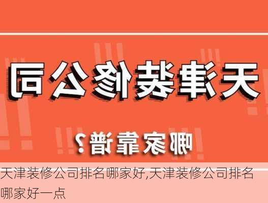 天津装修公司排名哪家好,天津装修公司排名哪家好一点