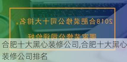 合肥十大黑心装修公司,合肥十大黑心装修公司排名