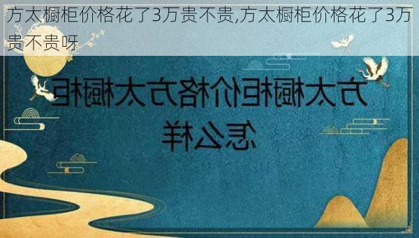 方太橱柜价格花了3万贵不贵,方太橱柜价格花了3万贵不贵呀