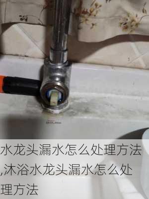 水龙头漏水怎么处理方法,沐浴水龙头漏水怎么处理方法