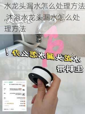 水龙头漏水怎么处理方法,沐浴水龙头漏水怎么处理方法