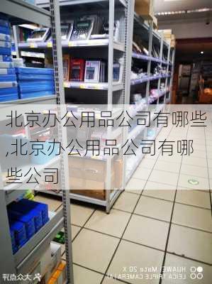 北京办公用品公司有哪些,北京办公用品公司有哪些公司