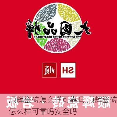 顺辉瓷砖怎么样可靠吗,顺辉瓷砖怎么样可靠吗安全吗