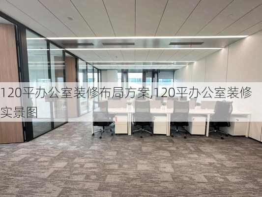 120平办公室装修布局方案,120平办公室装修实景图