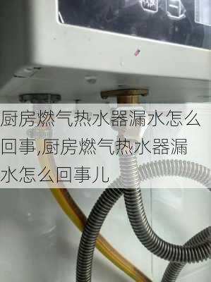 厨房燃气热水器漏水怎么回事,厨房燃气热水器漏水怎么回事儿