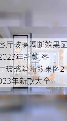 客厅玻璃隔断效果图2023年新款,客厅玻璃隔断效果图2023年新款大全