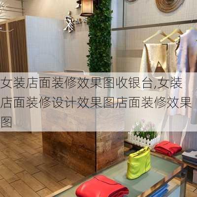 女装店面装修效果图收银台,女装店面装修设计效果图店面装修效果图