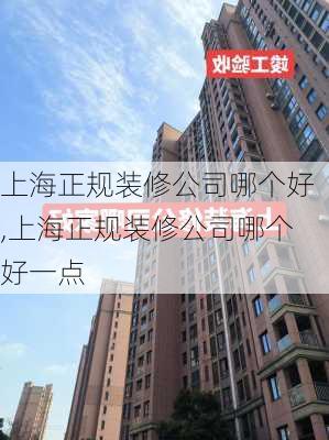 上海正规装修公司哪个好,上海正规装修公司哪个好一点