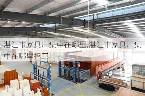 湛江市家具厂集中在哪里,湛江市家具厂集中在哪里招工