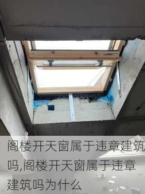 阁楼开天窗属于违章建筑吗,阁楼开天窗属于违章建筑吗为什么