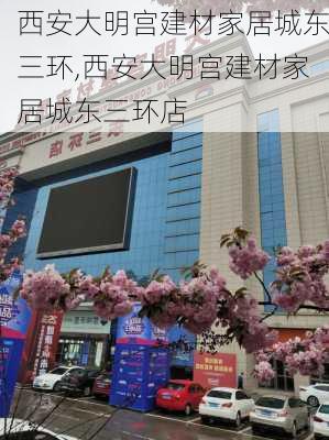 西安大明宫建材家居城东三环,西安大明宫建材家居城东三环店