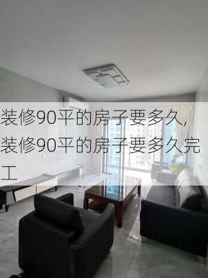 装修90平的房子要多久,装修90平的房子要多久完工