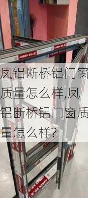 凤铝断桥铝门窗质量怎么样,凤铝断桥铝门窗质量怎么样?