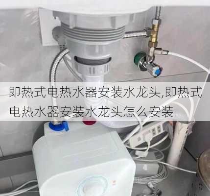 即热式电热水器安装水龙头,即热式电热水器安装水龙头怎么安装