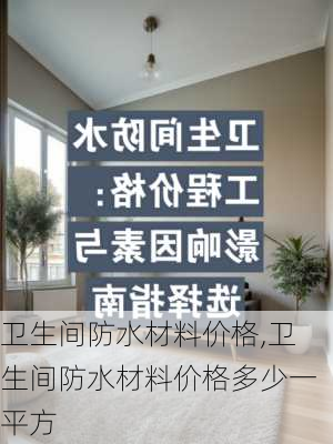 卫生间防水材料价格,卫生间防水材料价格多少一平方