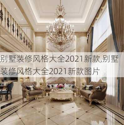 别墅装修风格大全2021新款,别墅装修风格大全2021新款图片