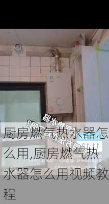 厨房燃气热水器怎么用,厨房燃气热水器怎么用视频教程