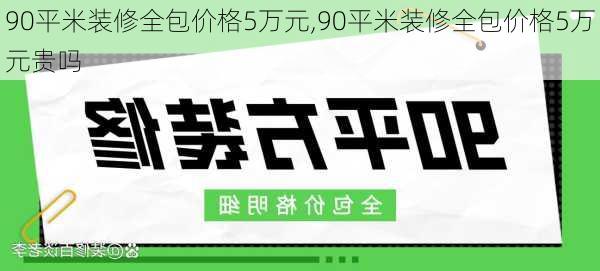 90平米装修全包价格5万元,90平米装修全包价格5万元贵吗