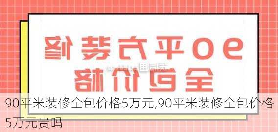 90平米装修全包价格5万元,90平米装修全包价格5万元贵吗