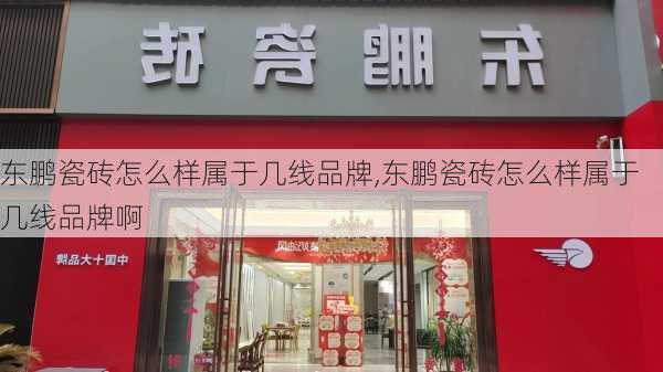 东鹏瓷砖怎么样属于几线品牌,东鹏瓷砖怎么样属于几线品牌啊