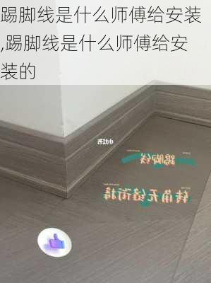 踢脚线是什么师傅给安装,踢脚线是什么师傅给安装的