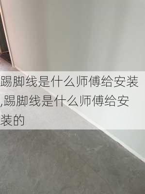 踢脚线是什么师傅给安装,踢脚线是什么师傅给安装的