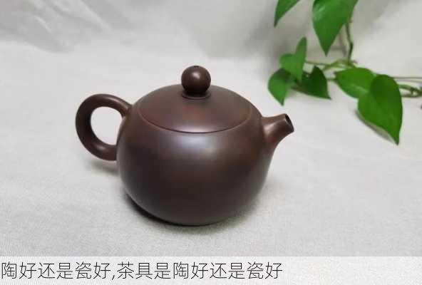 陶好还是瓷好,茶具是陶好还是瓷好