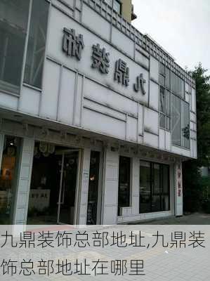 九鼎装饰总部地址,九鼎装饰总部地址在哪里